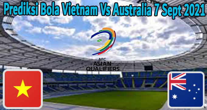 Prediksi Bola Vietnam Vs Australia 7 Sept 2021
