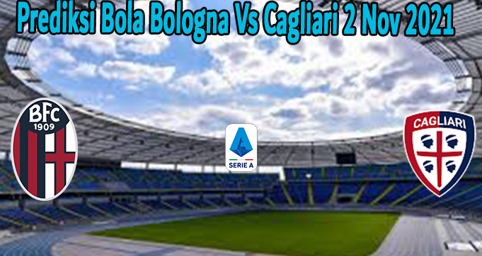 Prediksi Bola Bologna Vs Cagliari 2 Nov 2021