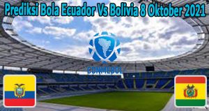Prediksi Bola Ecuador Vs Bolivia 8 Oktober 2021