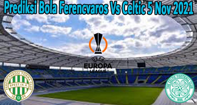 Prediksi Bola Ferencvaros Vs Celtic 5 Nov 2021