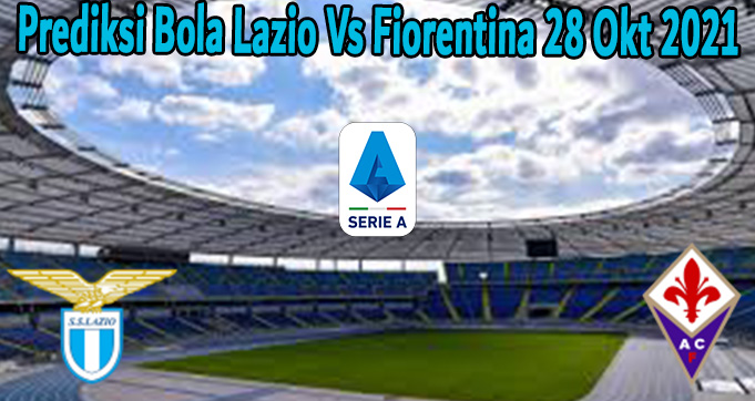 Prediksi Bola Lazio Vs Fiorentina 28 Okt 2021