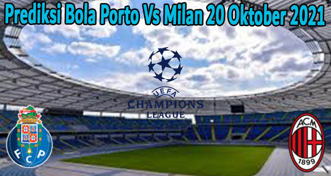 Prediksi Bola Porto Vs Milan 20 Oktober 2021