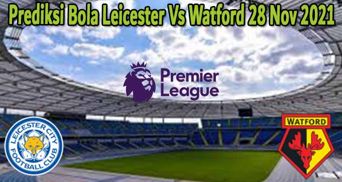 Prediksi Bola Leicester Vs Watford 28 Nov 2021