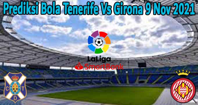 Prediksi Bola Tenerife Vs Girona 9 Nov 2021