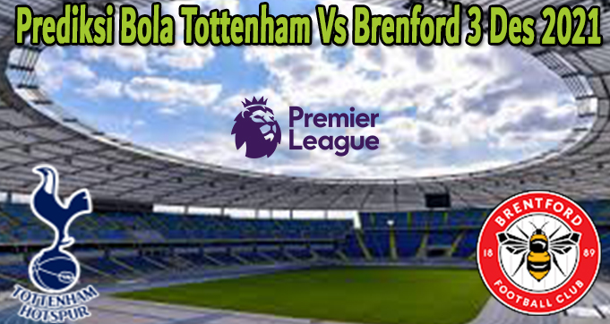 Prediksi Bola Tottenham Vs Brenford 3 Des 2021