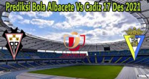 Prediksi Bola Albacete Vs Cadiz 17 Des 2021