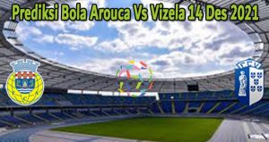 Prediksi Bola Arouca Vs Vizela 14 Des 2021
