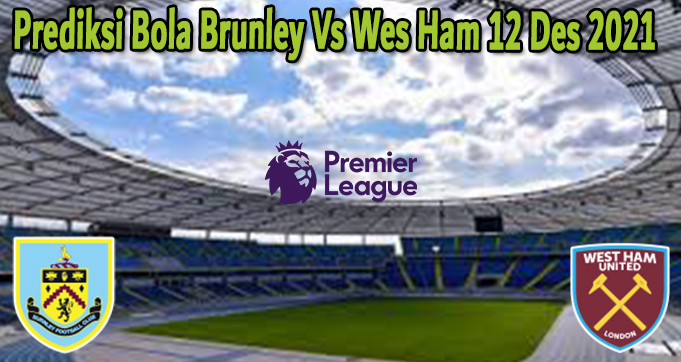 Prediksi Bola Brunley Vs West Ham 12 Des 2021