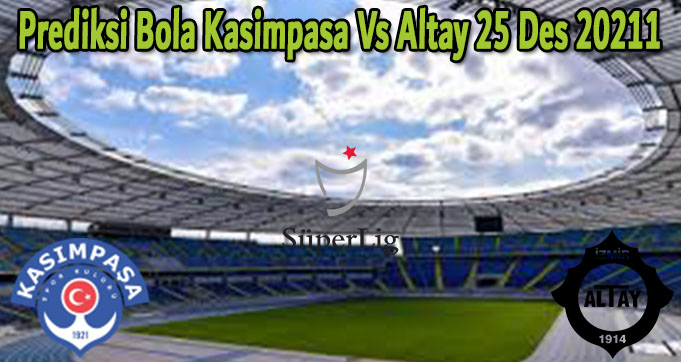 Prediksi Bola Kasimpasa Vs Altay 25 Des 2021