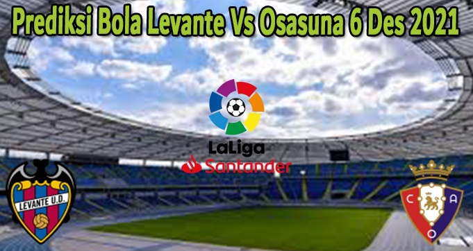 Prediksi Bola Levante Vs Osasuna 6 Des 2021