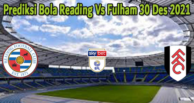 Prediksi Bola Reading Vs Fulham 30 Des 2021