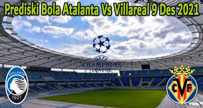 Prediski Bola Atalanta Vs Villareal 9 Des 2021