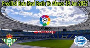 Prediksi Bola Real Betis Vs Alaves 19 Jan 2022