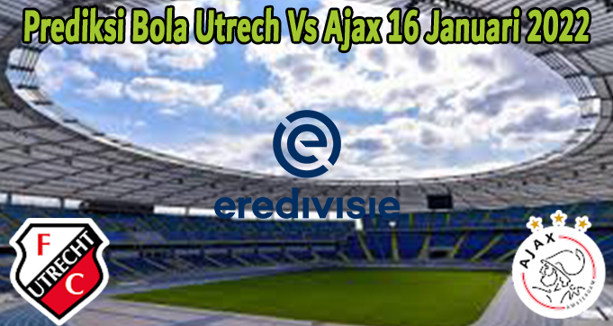 Prediksi Bola Utrecht Vs Ajax 16 Januari 2022