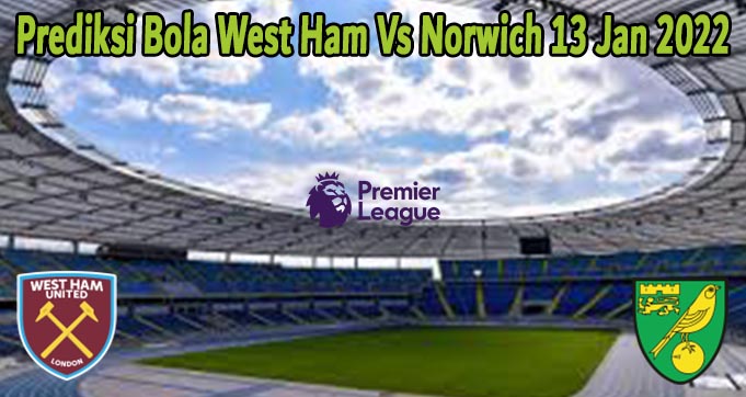 Prediksi Bola West Ham Vs Norwich 13 Jan 2022