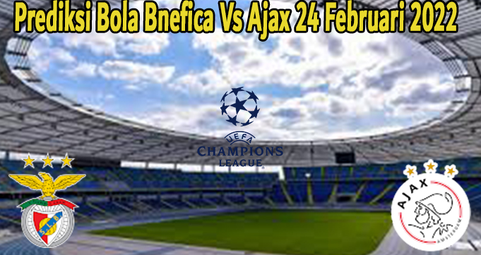 Prediksi Bola Bnefica Vs Ajax 24 Februari 2022