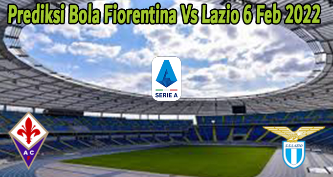 Prediksi Bola Fiorentina Vs Lazio 6 Feb 2022