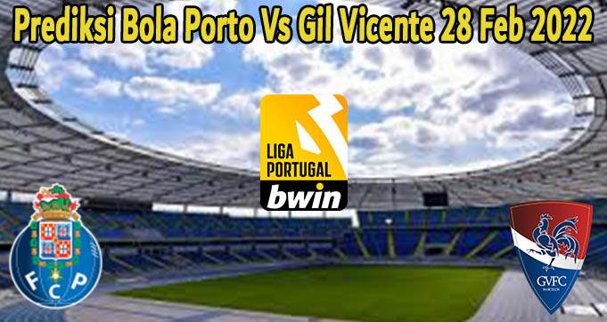 Prediksi Bola Porto Vs Gil Vicente 28 Feb 2022