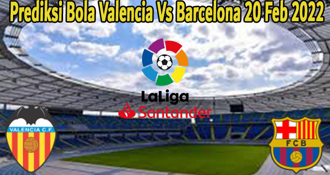 Prediksi Bola Valencia Vs Barcelona 20 Feb 2022