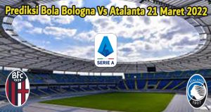 Prediksi Bola Bologna Vs Atalanta 21 Maret 2022