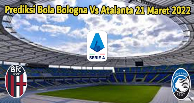 Prediksi Bola Bologna Vs Atalanta 21 Maret 2022