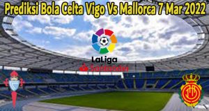 Prediksi Bola Celta Vigo Vs Mallorca 7 Mar 2022