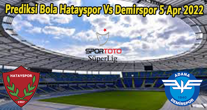 Prediksi Bola Hatayspor Vs Demirspor 5 Apr 2022