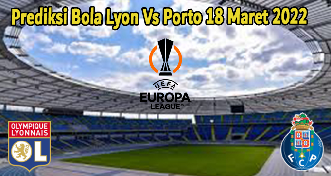 Prediksi Bola Lyon Vs Porto 18 Maret 2022