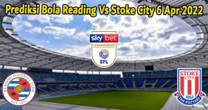 Prediksi Bola Reading Vs Stoke City 6 Apr 2022