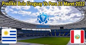 Prediksi Bola Uruguay Vs Peru 25 Maret 2022