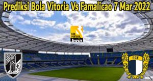 Prediksi Bola Vitoria Vs Famalicao 7 Mar 2022