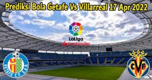 Prediksi Bola Getafe Vs Villarreal 17 Apr 2022