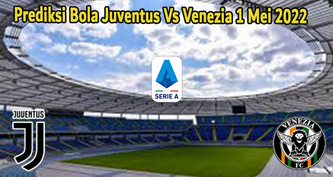 Prediksi Bola Juventus Vs Venezia 1 Mei 2022