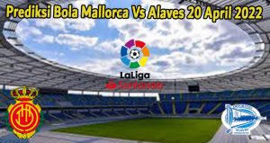Prediksi Bola Mallorca Vs Alaves 20 April 2022
