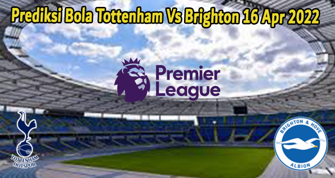 Prediksi Bola Tottenham Vs Brighton 16 Apr 2022