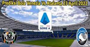Prediksi Bola Venezia Vs Atalanta 23 April 2022