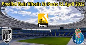 Prediksi Bola Vitoria Vs Porto 11 April 2022