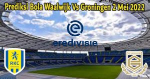 Prediksi Bola Waalwijk Vs Groningen 2 Mei 2022