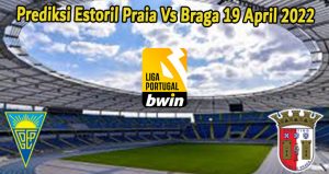 Prediksi Estoril Praia Vs Braga 19 April 2022