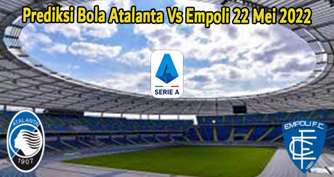 Prediksi Bola Atalanta Vs Empoli 22 Mei 2022