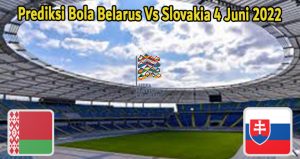 Prediksi Bola Belarus Vs Slovakia 4 Juni 2022