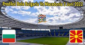 Prediksi Bola Bulgaria Vs Macedonia 3 Juni 2022