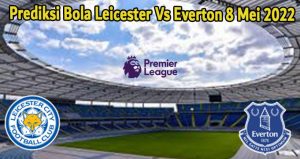 Prediksi Bola Leicester Vs Everton 8 Mei 2022