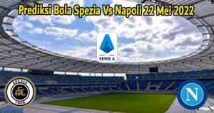 Prediksi Bola Spezia Vs Napoli 22 Mei 2022