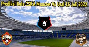Prediksi Bola CSKA Moscow Vs Ural 16 Juli 2022