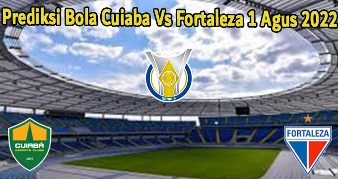 Prediksi Bola Cuiaba Vs Fortaleza 1 Agus 2022