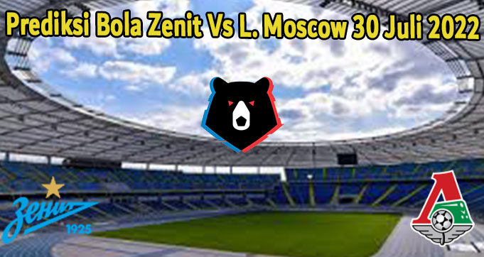 Prediksi Bola Zenit Vs L. Moscow 30 Juli 2022