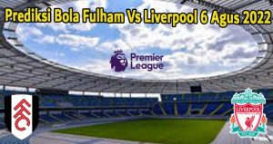 Prediksi Bola Fulham Vs Liverpool 6 Agus 2022
