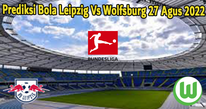 Prediksi Bola Leipzig Vs Wolfsburg 27 Agus 2022