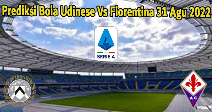 Prediksi Bola Udinese Vs Fiorentina 31 Agu 2022